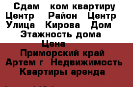 Сдам 1 ком.квартиру Центр! › Район ­ Центр › Улица ­ Кирова › Дом ­ 21 › Этажность дома ­ 15 000 › Цена ­ 16 000 - Приморский край, Артем г. Недвижимость » Квартиры аренда   